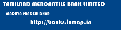 TAMILNAD MERCANTILE BANK LIMITED  MADHYA PRADESH DHAR    banks information 